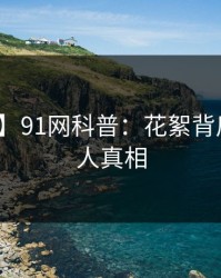 【独家】91网科普：花絮背后10个惊人真相