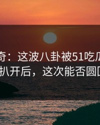 重拾传奇：这波八卦被51吃瓜爆料网重新扒开后，这次能否圆回来？