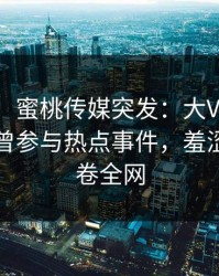 【爆料】蜜桃传媒突发：大V在傍晚时刻被曝曾参与热点事件，羞涩难挡席卷全网