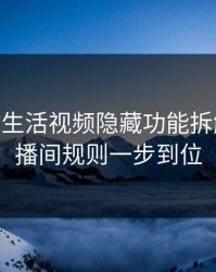 17c网站生活视频隐藏功能拆解——直播间规则一步到位