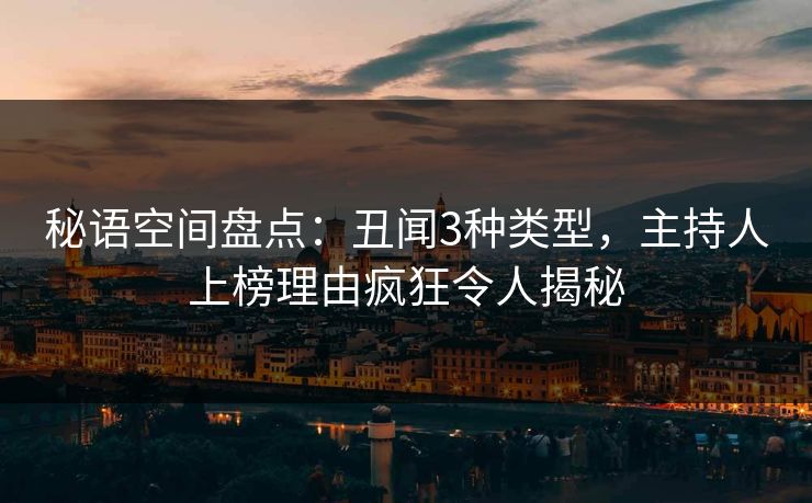 秘语空间盘点：丑闻3种类型，主持人上榜理由疯狂令人揭秘