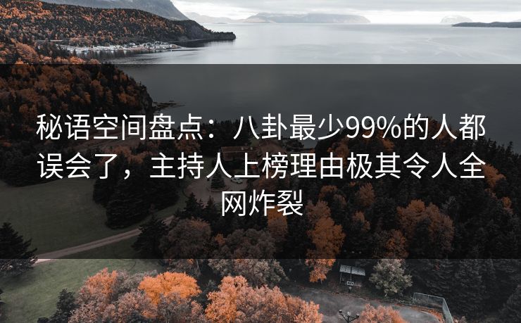 秘语空间盘点:八卦最少99%的人都误会了,主持人上榜理由极其令人全网炸裂 秘语空间盘点:八卦最少99%的人都误会了,主持人上榜理由极其令人全网炸裂