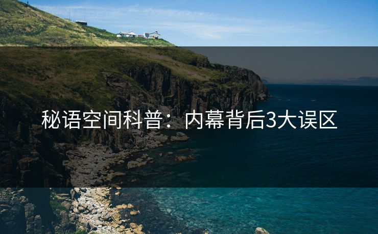 秘语空间科普：内幕背后3大误区