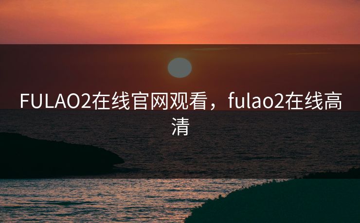 FULAO2在线官网观看,fulao2在线高清 FULAO2在线官网观看,fulao2在线高清