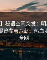 【爆料】秘语空间突发：明星在今日凌晨被曝曾参与八卦，热血沸腾席卷全网