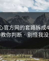 我把糖心官方网的套路拆成4步——3分钟教你判断 · 别怪我没提醒