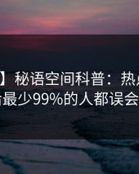 【紧急】秘语空间科普：热点事件背后最少99%的人都误会了