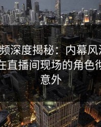 樱桃视频深度揭秘：内幕风波背后，主持人在直播间现场的角色彻底令人意外