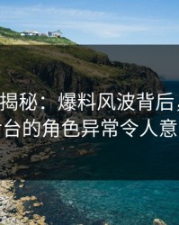 17c深度揭秘：爆料风波背后，明星在后台的角色异常令人意外