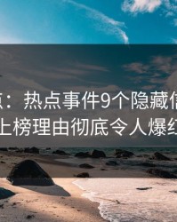17c盘点：热点事件9个隐藏信号，圈内人上榜理由彻底令人爆红网络