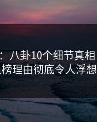 17c盘点：八卦10个细节真相，业内人士上榜理由彻底令人浮想联翩