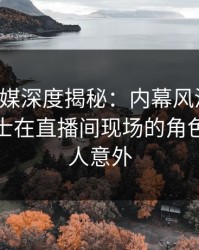 蜜桃传媒深度揭秘：内幕风波背后，业内人士在直播间现场的角色极其令人意外