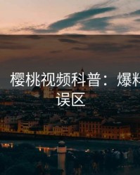 【爆料】樱桃视频科普：爆料背后3大误区