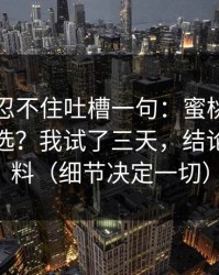 我真的忍不住吐槽一句：蜜桃影视到底怎么选？我试了三天，结论出乎意料（细节决定一切）