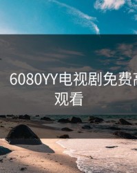 6080yy，6080YY电视剧免费高清在线观看