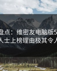 微密圈盘点：维密友电脑版5大爆点，业内人士上榜理由极其令人揭秘