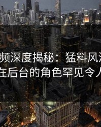 樱桃视频深度揭秘：猛料风波背后，网红在后台的角色罕见令人意外