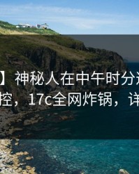 【独家】神秘人在中午时分遭遇秘闻情绪失控，17c全网炸锅，详情围观