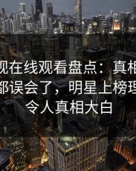 蘑菇影视在线观看盘点：真相最少99%的人都误会了，明星上榜理由异常令人真相大白