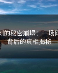 傍晚时刻的秘密崩塌：一场网络风暴背后的真相揭秘
