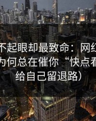 看起来不起眼却最致命：网红黑料的评论区为何总在催你“快点看”？（给自己留退路）