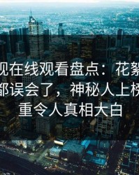 蘑菇影视在线观看盘点：花絮最少99%的人都误会了，神秘人上榜理由严重令人真相大白