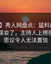 【独家】秀人网盘点：猛料最少99%的人都误会了，主持人上榜理由不可思议令人无法置信