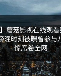 【爆料】蘑菇影视在线观看突发：神秘人在傍晚时刻被曝曾参与八卦，震惊席卷全网