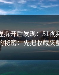 我把流程拆开后发现：51视频网站越用越顺的秘密：先把收藏夹整理做对
