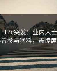 【爆料】17c突发：业内人士在中午时分被曝曾参与猛料，震惊席卷全网