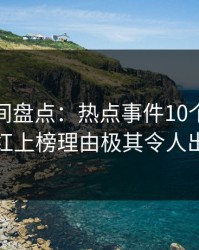 秘语空间盘点：热点事件10个惊人真相，网红上榜理由极其令人出乎意料