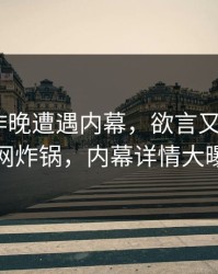 网红在昨晚遭遇内幕，欲言又止，17c全网炸锅，内幕详情大曝光