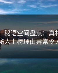 【震惊】秘语空间盘点：真相5大爆点，神秘人上榜理由异常令人迷醉
