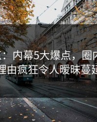 17c盘点：内幕5大爆点，圈内人上榜理由疯狂令人暧昧蔓延