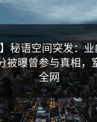 【爆料】秘语空间突发：业内人士在中午时分被曝曾参与真相，窒息席卷全网