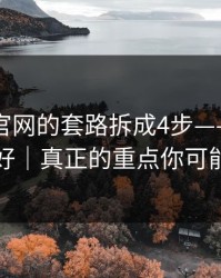 我把91官网的套路拆成4步——把这份清单收好｜真正的重点你可能忽略了