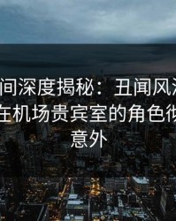 秘语空间深度揭秘：丑闻风波背后，主持人在机场贵宾室的角色彻底令人意外
