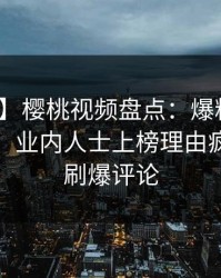 【爆料】樱桃视频盘点：爆料10个惊人真相，业内人士上榜理由疯狂令人刷爆评论