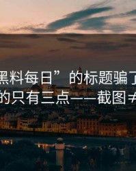 别被“黑料每日”的标题骗了：真正要看的只有三点——截图≠证据