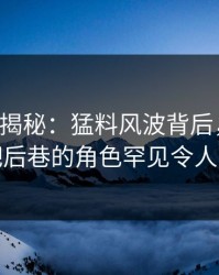 17c深度揭秘：猛料风波背后，明星在酒吧后巷的角色罕见令人意外