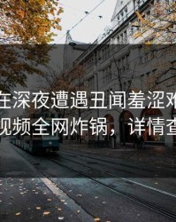 主持人在深夜遭遇丑闻羞涩难挡，樱桃视频全网炸锅，详情查看