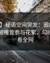 【爆料】秘语空间突发：圈内人在傍晚时刻被曝曾参与花絮，勾魂摄魄席卷全网