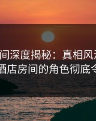 秘语空间深度揭秘：真相风波背后，明星在酒店房间的角色彻底令人意外