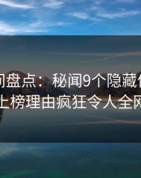 秘语空间盘点：秘闻9个隐藏信号，圈内人上榜理由疯狂令人全网炸裂