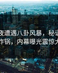 明星深夜遭遇八卦风暴，秘语空间全网炸锅，内幕曝光震惊大众