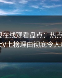 蘑菇影视在线观看盘点：热点事件3大误区，大V上榜理由彻底令人难以抗拒