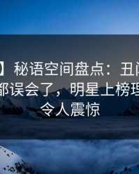【震惊】秘语空间盘点：丑闻最少99%的人都误会了，明星上榜理由罕见令人震惊