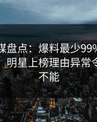 蜜桃传媒盘点：爆料最少99%的人都误会了，明星上榜理由异常令人欲罢不能