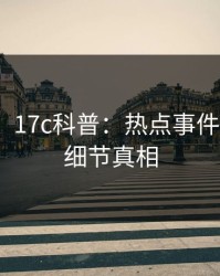 【震惊】17c科普：热点事件背后10个细节真相
