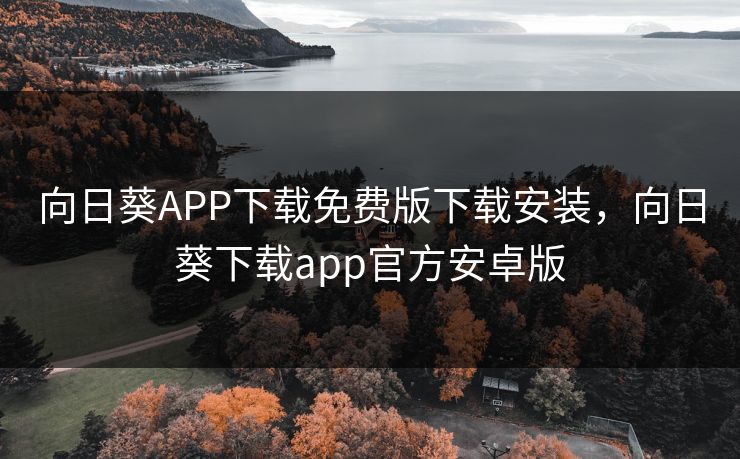 向日葵APP下载免费版下载安装,向日葵下载app官方安卓版 向日葵APP下载免费版下载安装,向日葵下载app官方安卓版